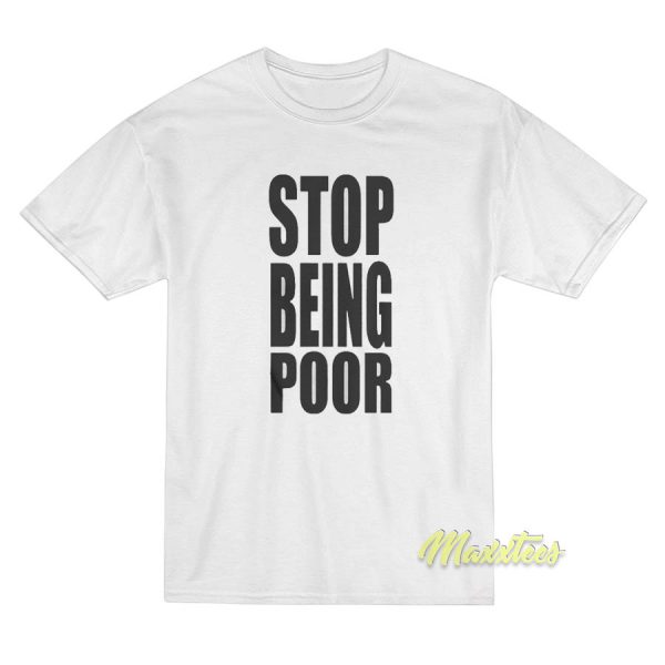 Stop Being Poor T-Shirt Stop Being Poor T-Shirt