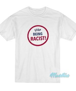 Stop Being Racist T-Shirt Stop Being Racist T-Shirt