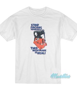 Stop Pinching Yourself This Nightmare Is Real T-Shirt Stop Pinching Yourself This Nightmare Is Real T-Shirt