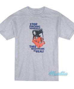 Stop Pinching Yourself This Nightmare Is Real T-Shirt