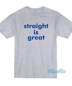 Straight Is Great T-Shirt Straight Is Great T-Shirt