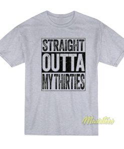 Straight Outta My Thirties T Shirt 2