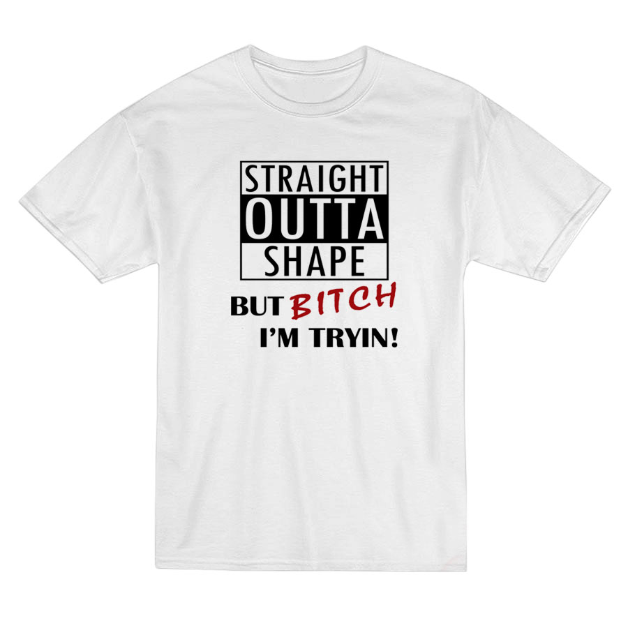 Straight Outta Shape But Bitch I’m Tryin T-Shirt Straight Outta Shape But Bitch I’m Tryin T-Shirt