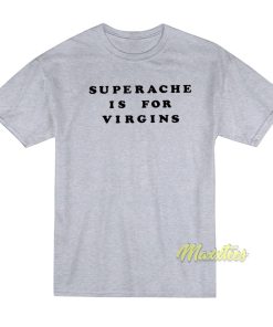 Superache Is For Virgins T Shirt 1