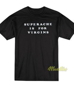 Superache Is For Virgins T Shirt 2