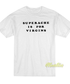 Superache Is For Virgins T Shirt 3