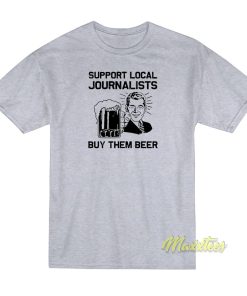 Support Local Journalists Buy Them Beer T Shirt 1