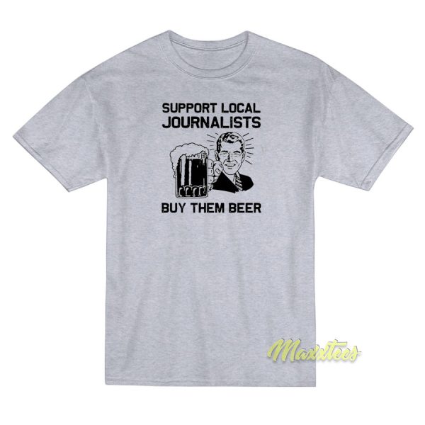 Support Local Journalists Buy Them Beer T-Shirt Support Local Journalists Buy Them Beer T-Shirt