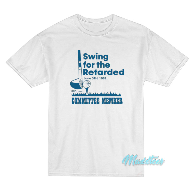 Swing For The Retarded Committee Member T-Shirt Swing For The Retarded Committee Member T-Shirt