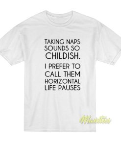 Taking Naps Sound So Childish T-Shirt 2 Taking Naps Sound So Childish T Shirt 3