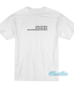 Teach The Truth The Whole Truth T-Shirt Teach The Truth The Whole Truth T-Shirt