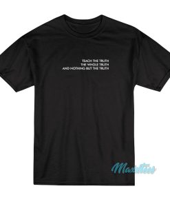 Teach The Truth The Whole Truth T-Shirt