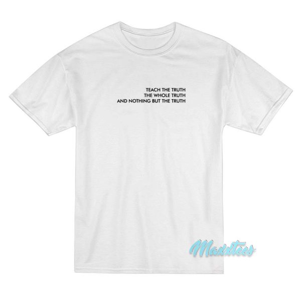 Teach The Truth The Whole Truth T-Shirt Teach The Truth The Whole Truth T-Shirt
