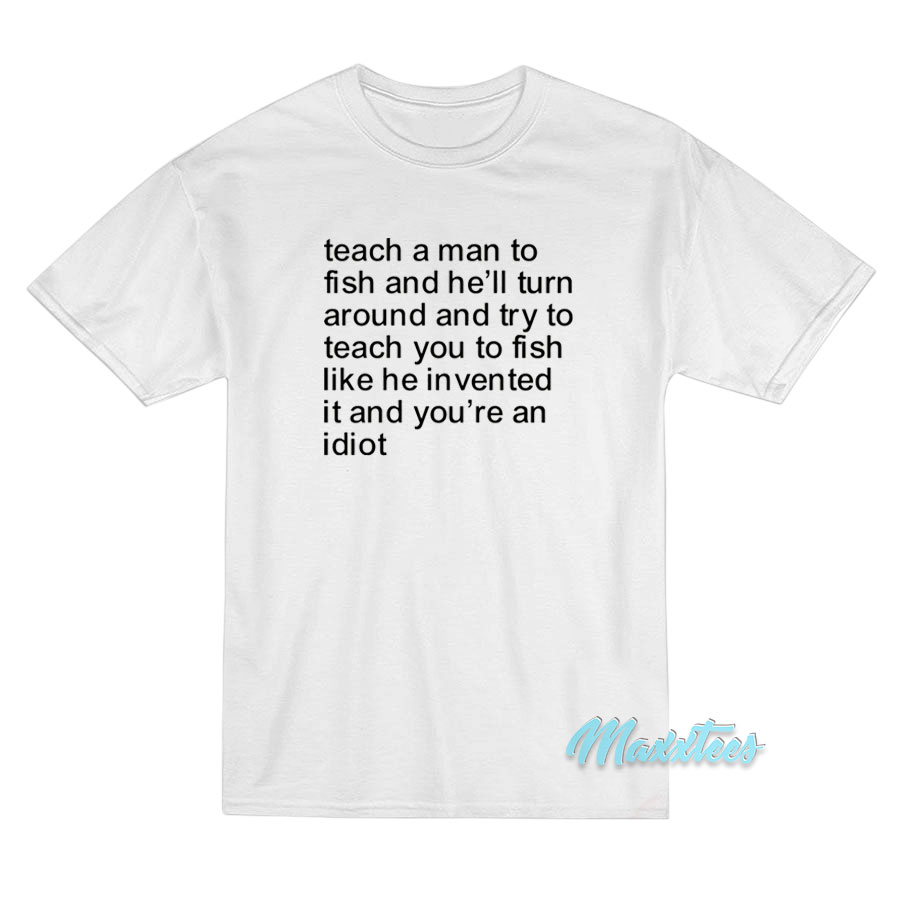 Teach a Man To Fish and He’ll Turn Around T-Shirt Teach a Man To Fish and He’ll Turn Around T-Shirt