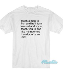 Teach a Man To Fish and He’ll Turn Around T-Shirt