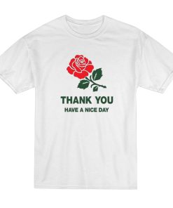 Thank You Have a Nice Day Rose T-Shirt Thank You Have a Nice Day Rose T-Shirt