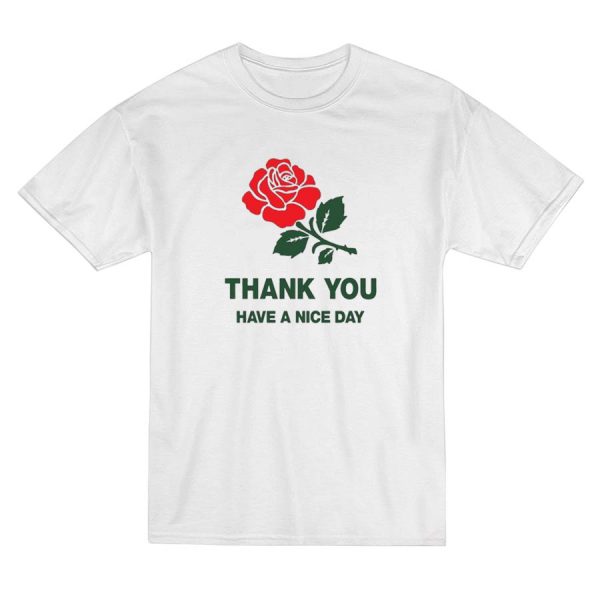 Thank You Have a Nice Day Rose T-Shirt Thank You Have a Nice Day Rose T-Shirt