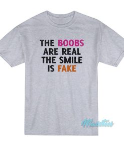 The Boobs Are Real The Smile Is Fake T-Shirt The Boobs Are Real The Smile Is Fake T-Shirt