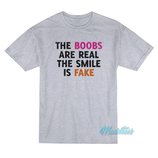 The Boobs Are Real The Smile Is Fake T-Shirt The Boobs Are Real The Smile Is Fake T-Shirt
