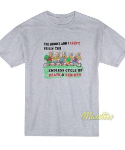 The Homies and I Aren’t Feelin This Endless Cycle T-Shirt The Homies and I Aren’t Feelin This Endless Cycle T-Shirt