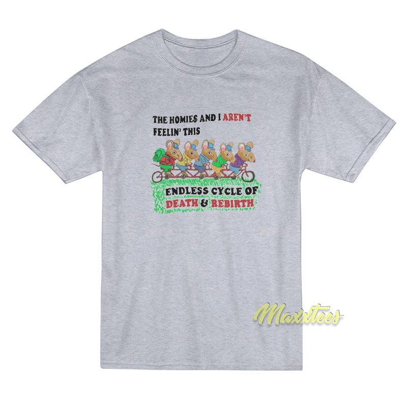 The Homies and I Aren’t Feelin This Endless Cycle T-Shirt The Homies and I Aren’t Feelin This Endless Cycle T-Shirt