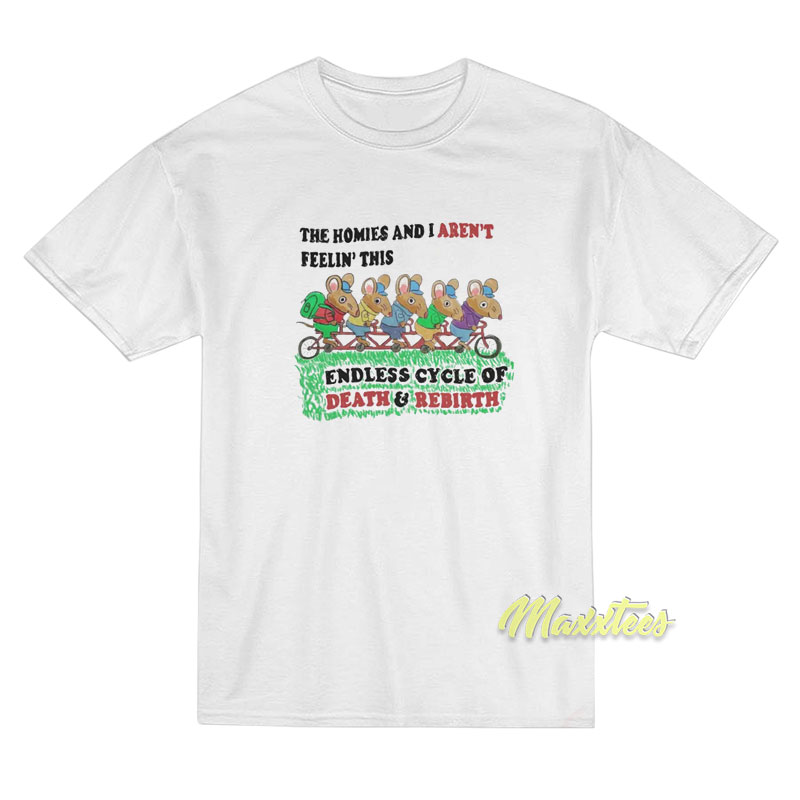 The Homies and I Aren’t Feelin This Endless Cycle T-Shirt The Homies and I Aren’t Feelin This Endless Cycle T-Shirt