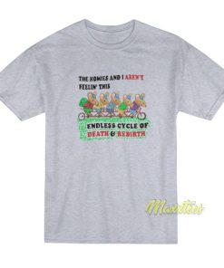 The Homies and I Aren't Feelin This Endless Cycle T-Shirt 2 The Homies and I Arent Feelin This Endless Cycle T Shirt 3