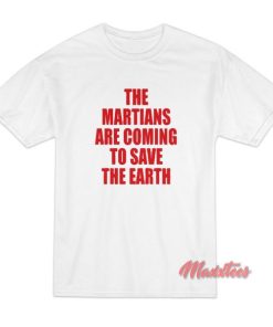 The Martians Are Coming To Save The Earth T-Shirt 1 The Martians Are Coming To Save The Earth T Shirt 2