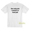 The Only Job I Need Is A Foot Job T-Shirt
