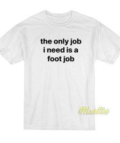 The Only Job I Need Is A Foot Job T-Shirt 2 The Only Job I Need Is A Foot Job T Shirt 3