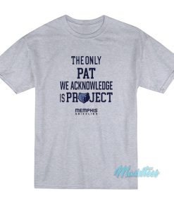 The Only Pat We Acknowledge Is Project T-Shirt The Only Pat We Acknowledge Is Project T-Shirt