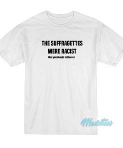 The Suffragettes Were Racist T-Shirt The Suffragettes Were Racist T-Shirt
