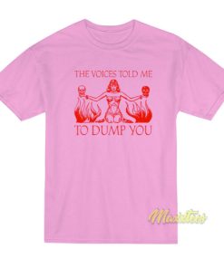 The Voice Told Me To Dump You T-Shirt