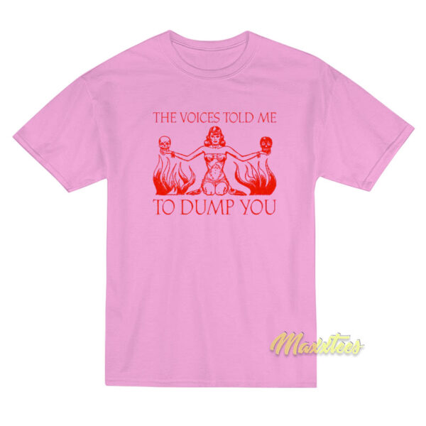 The Voice Told Me To Dump You T-Shirt The Voice Told Me To Dump You T-Shirt