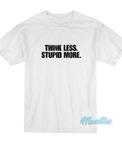 Think Less Stupid More T-Shirt