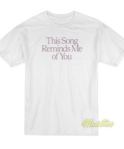 This Song Reminds Me Of You T-Shirt This Song Reminds Me Of You T-Shirt