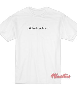 Til Death We Do Art T-Shirt Til Death We Do Art T-Shirt