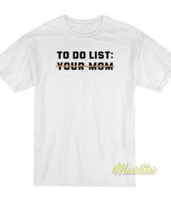 To Do List Your Mom T-Shirt To Do List Your Mom T-Shirt