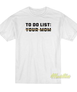 To Do List Your Mom T-Shirt 2 To Do List Your Mom T Shirt 3