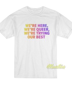 We’re Here We’re Queer T-Shirt We’re Here We’re Queer T-Shirt