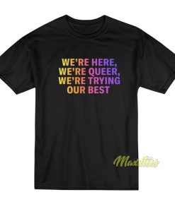 We’re Here We’re Queer T-Shirt