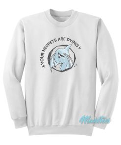 Your Neopets Are Dying Sweatshirt Your Neopets Are Dying Sweatshirt
