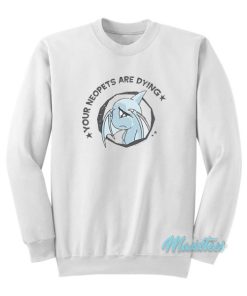 Your Neopets Are Dying Sweatshirt