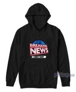 Breaking News I Dont Care Hoodie for Unisex 1