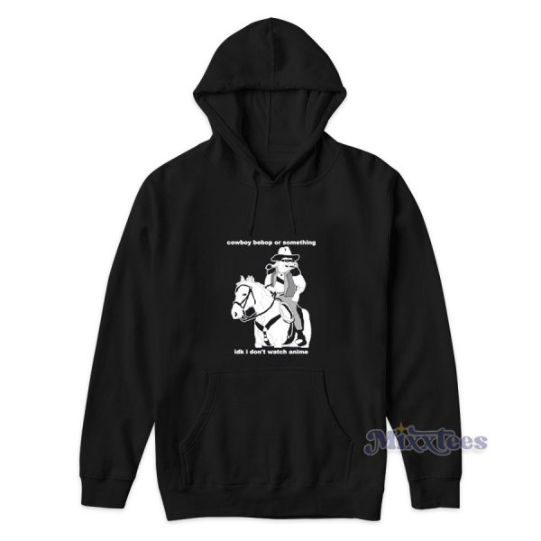 Cowboy Bebop Or Something I Don't Watch Anime Hoodie Cowboy Bebop Or Something I Don't Watch Anime Hoodie