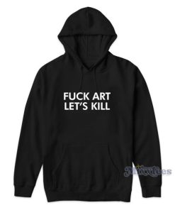FUCK ART LET’S KILL Hoodie for Unisex
