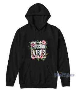 Floral Fucking Vibes Hoodie For Unisex Floral Fucking Vibes Hoodie For Unisex