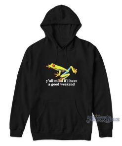 Frog Yall Mind If I Have A Good Weekend Hoodie