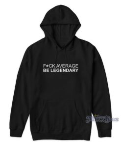 Fuck Average Be Legendary Hoodie for Unisex