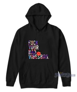 Fuck Your Bad Vibes Bro Hoodie Fuck Your Bad Vibes Bro Hoodie